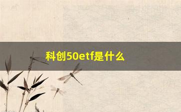 “科创50etf是什么（详解科创50etf的投资特点和风险）”/