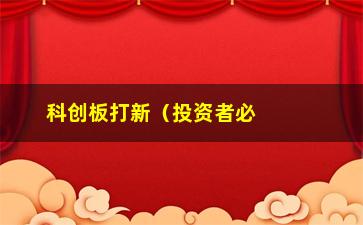 “科创板打新（投资者必看的科创板打新攻略）”/