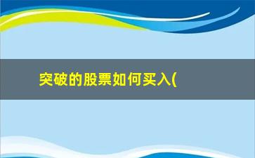 “突破的股票如何买入(股票为什么突破以后买入)”/