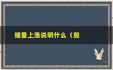 “缩量上涨说明什么（股市中的缩量上涨现象解析）”/