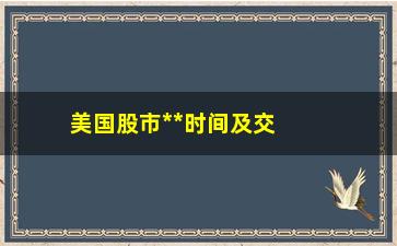 “美国股市**时间及交易规则详解”/