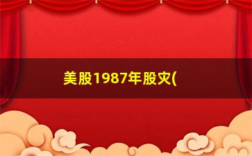 “美股1987年股灾(美股1987年股灾跌幅)”/