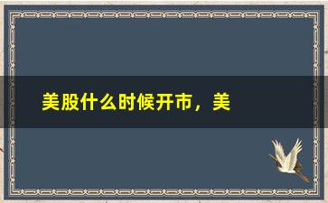 “美股什么时候开市，美国股市交易时间表”/