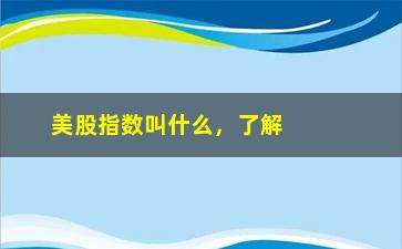 “美股指数叫什么，了解美国股市主要指数”/