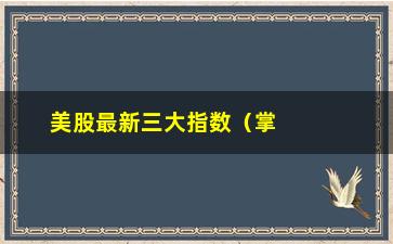 “美股最新三大指数（掌握最新的美股市场动态）”/