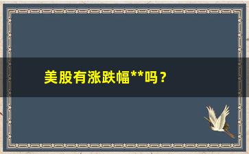 “美股有涨跌幅**吗？，了解美股交易的涨跌幅**规定”/