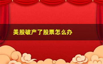 “美股破产了股票怎么办(美股破产重组股票怎么处理)”/