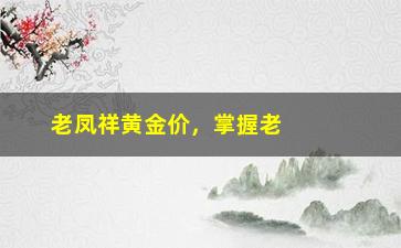 “老凤祥黄金价，掌握老凤祥黄金价格走势”/