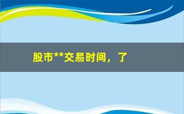 “股市**交易时间，了解股市交易时间表”/