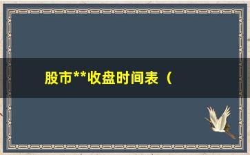 “股市**收盘时间表（全面解析股市交易时间）”/