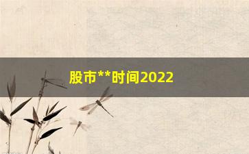 “股市**时间2022春节（详细介绍春节期间股市**时间）”/