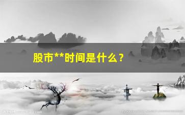 “股市**时间是什么？（掌握股市交易时间）”/