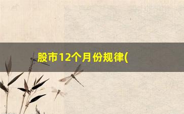 “股市12个月份规律(十二个月炒股顺口溜)”/