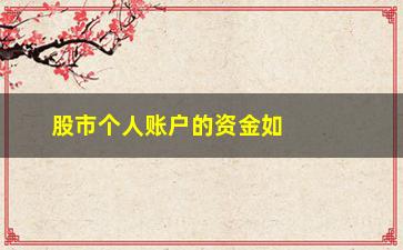 “股市个人账户的资金如何转出(个人账户资金进公户有哪些方式可以转出)”/