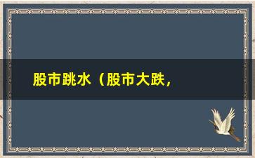 “股市跳水（股市大跌，投资者该如何应对）”/