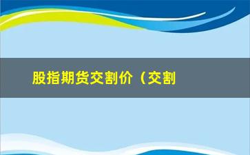 “股指期货交割价（交割价的含义和影响因素）”/