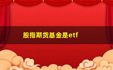 “股指期货基金是etf吗(期货指数可以交易吗)”/