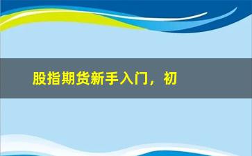 “股指期货新手入门，初学者必备知识和技巧”/