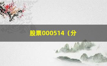 “股票000514（分析000514股票行情及投资建议）”/