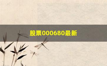 “股票000680最新行情分析（详解000680股票走势及投资建议）”/