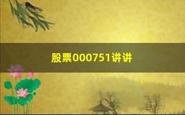 “股票000751讲讲看盘选股需要关注哪些方面”/