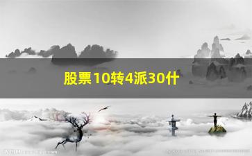 “股票10转4派30什么意思(股票10转5什么意思)”/