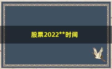 “股票2022**时间（详解2022年股市**日）”/