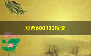 “股票600132解读六大资讯选股技巧方法”/