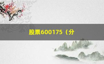 “股票600175（分析600175股票的走势和趋势）”/