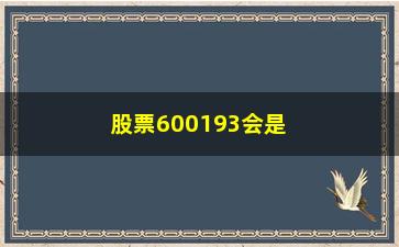 “股票600193会是什么下场(股票601开头是什么股)”/