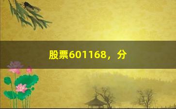 “股票601168，分析601168股票的行情和走势”/