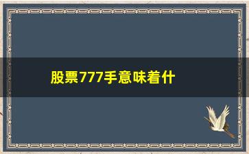 “股票777手意味着什么意思(股票卖1手意味着什么)”/