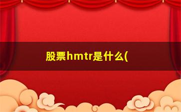 “股票hmtr是什么(4开头的股票是什么股)”/