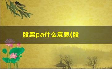 “股票pa什么意思(股票派送是什么意思是利好还是利空)”/