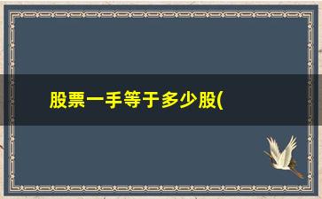 “股票一手等于多少股(股市手等于多少股)”/