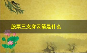 “股票三支穿云箭是什么形态(股票一支穿云箭是什么意思)”/