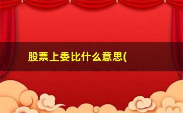 “股票上委比什么意思(股票抢筹是什么意思啊)”/