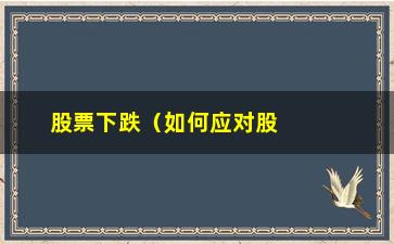 “股票下跌（如何应对股市下跌的风险）”/