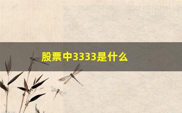 “股票中3333是什么意思(股票买盘3333是什么意思)”/