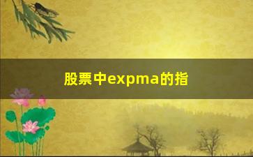 “股票中expma的指标如何用(股票中macd是什么指标)”/