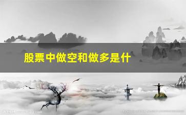 “股票中做空和做多是什么意思(股票中做空和做多是什么意思啊)”/