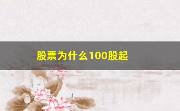 “股票为什么100股起卖(为什么股票我买100股买不了)”/