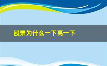 “股票为什么一下高一下低(低于一元的股票为什么不能买)”/