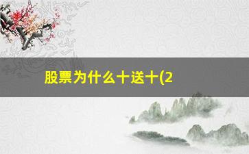 “股票为什么十送十(2023年十送十的股票有哪些)”/