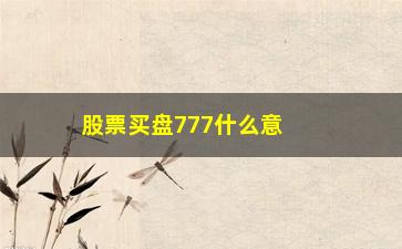 “股票买盘777什么意思(股票暗语777出现在买盘)”/