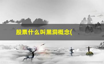 “股票什么叫黑洞概念(什么叫虎扑概念股票)”/