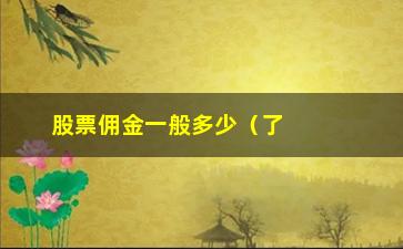 “股票佣金一般多少（了解股票交易佣金的相关知识）”/