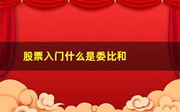 “股票入门什么是委比和委差”/