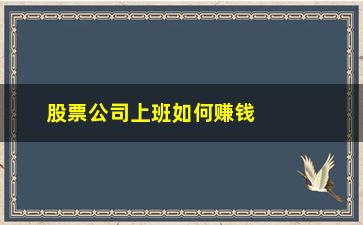 “股票公司上班如何赚钱(股票涨了公司会赚钱吗)”/