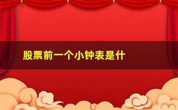 “股票前一个小钟表是什么意思(股票前面加xd是什么意思)”/